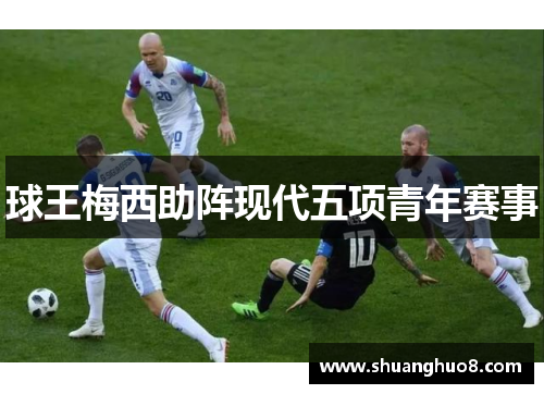 球王梅西助阵现代五项青年赛事