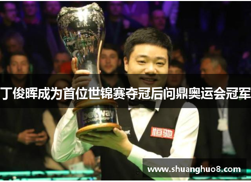 丁俊晖成为首位世锦赛夺冠后问鼎奥运会冠军