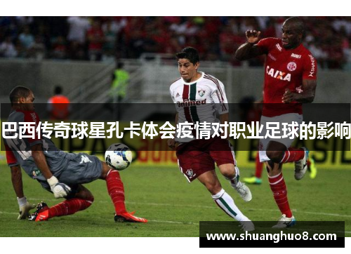 巴西传奇球星孔卡体会疫情对职业足球的影响