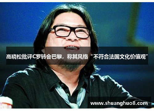 高晓松批评C罗转会巴黎，称其风格“不符合法国文化价值观”